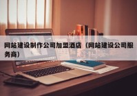 网站建设制作公司加盟酒店（网站建设公司服务商）