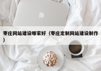 枣庄网站建设哪家好（枣庄定制网站建设制作）