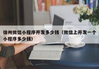徐州微信小程序开发多少钱（微信上开发一个小程序多少钱）