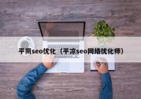 平阴seo优化（平凉seo网络优化师）