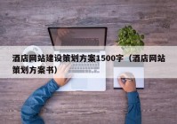 酒店网站建设策划方案1500字（酒店网站策划方案书）