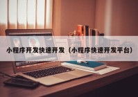 小程序开发快速开发（小程序快速开发平台）