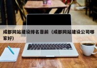 成都网站建设排名靠前（成都网站建设公司哪家好）