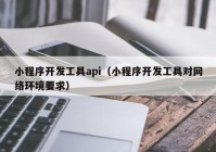 小程序开发工具api（小程序开发工具对网络环境要求）
